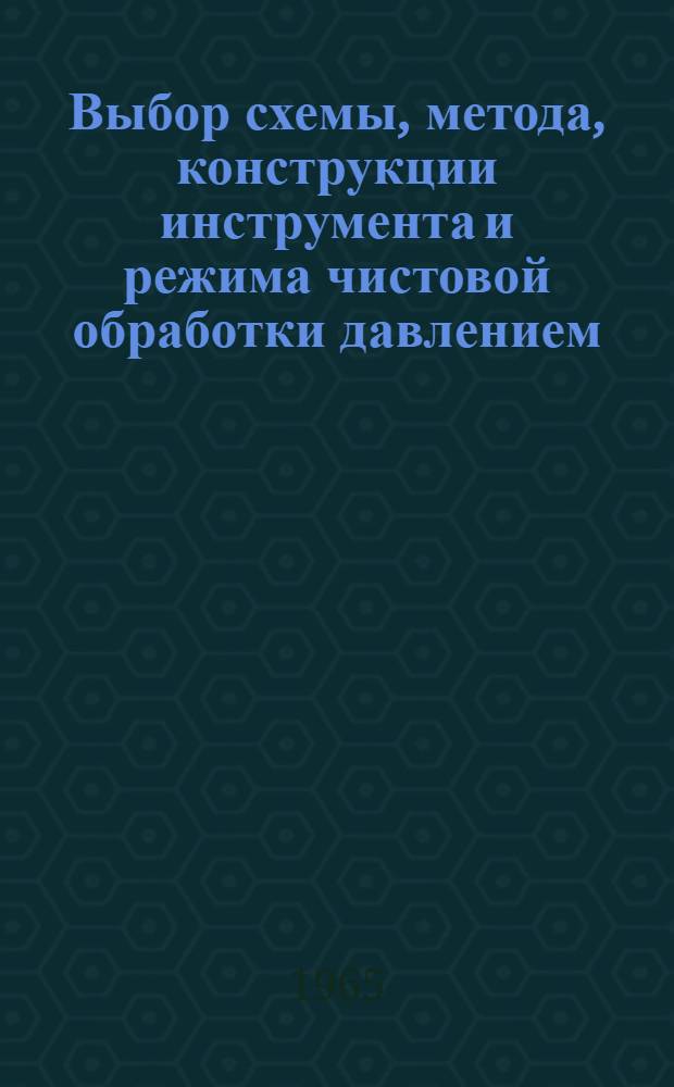 Выбор схемы, метода, конструкции инструмента и режима чистовой обработки давлением