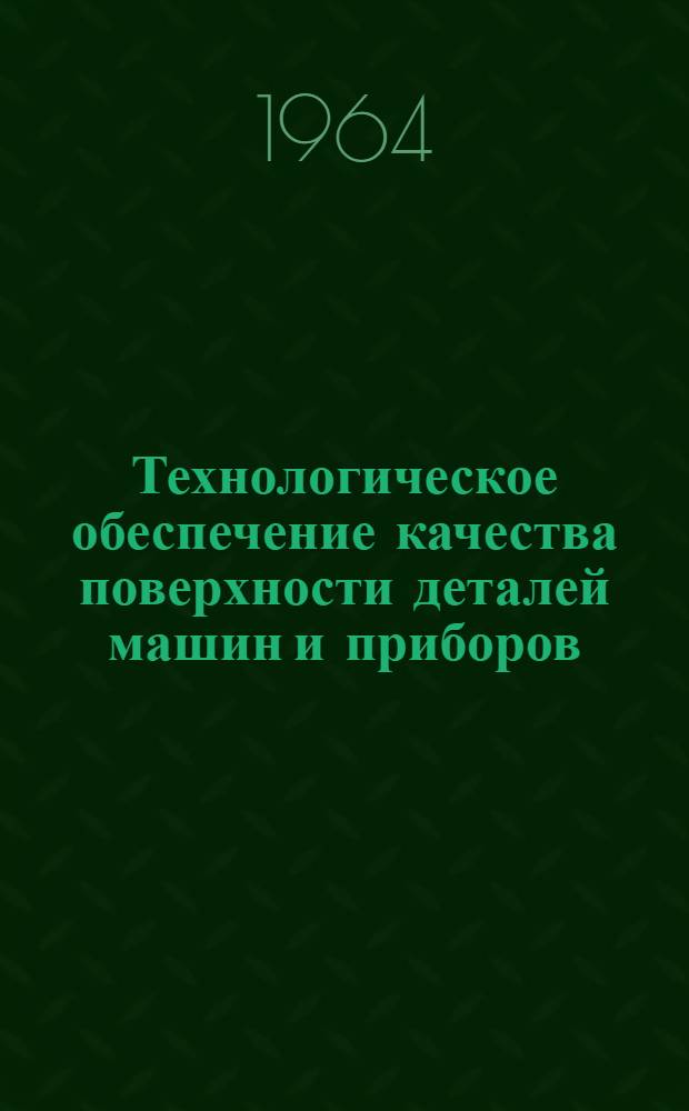 Технологическое обеспечение качества поверхности деталей машин и приборов : (Стенограмма лекции, прочит. в марте 1963 г.)