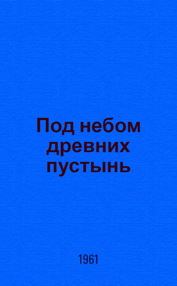 Под небом древних пустынь : Рассказ о путешествии советско-китайской киноэкспедиции : Для ст. возраста