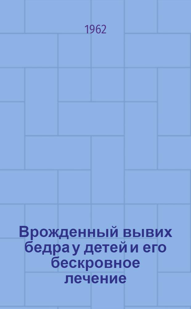 Врожденный вывих бедра у детей и его бескровное лечение : Автореферат дис. на соискание учен. степени доктора мед. наук