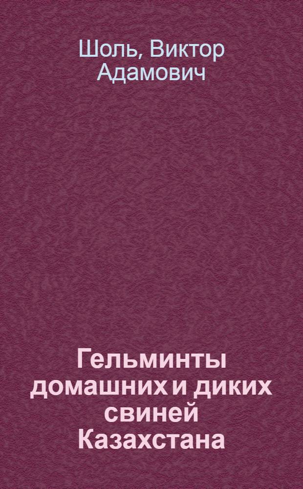 Гельминты домашних и диких свиней Казахстана : (Фауна, распространение и зараженность ими по возрастам и сезонам) : Автореферат дис. на соискание учен. степени кандидата биол. наук