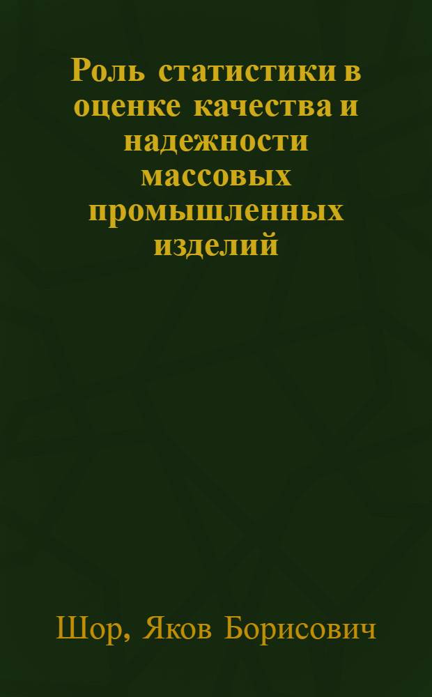Роль статистики в оценке качества и надежности массовых промышленных изделий : (Стенограмма лекции... на Моск. семинаре по надежности и контролю качества продукции 16 дек. 1963 г.)