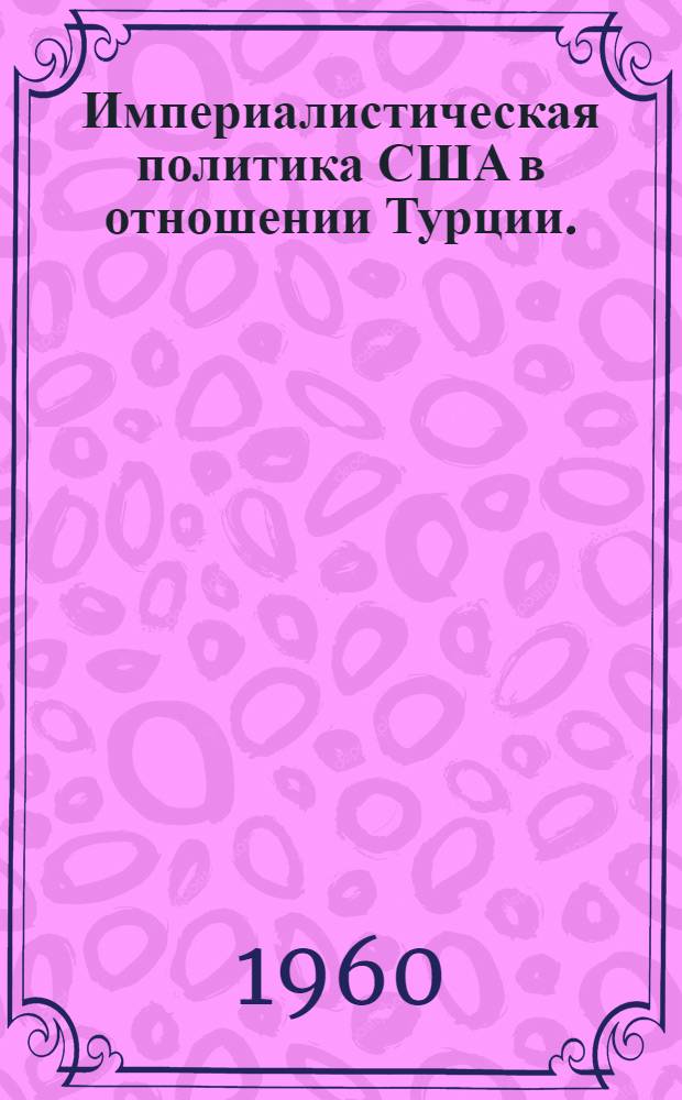 Империалистическая политика США в отношении Турции. (1914-1920 гг.) : Учеб. пособие