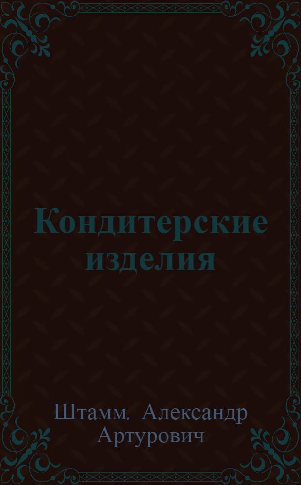 Кондитерские изделия : 200 рецептов для домашнего приготовления