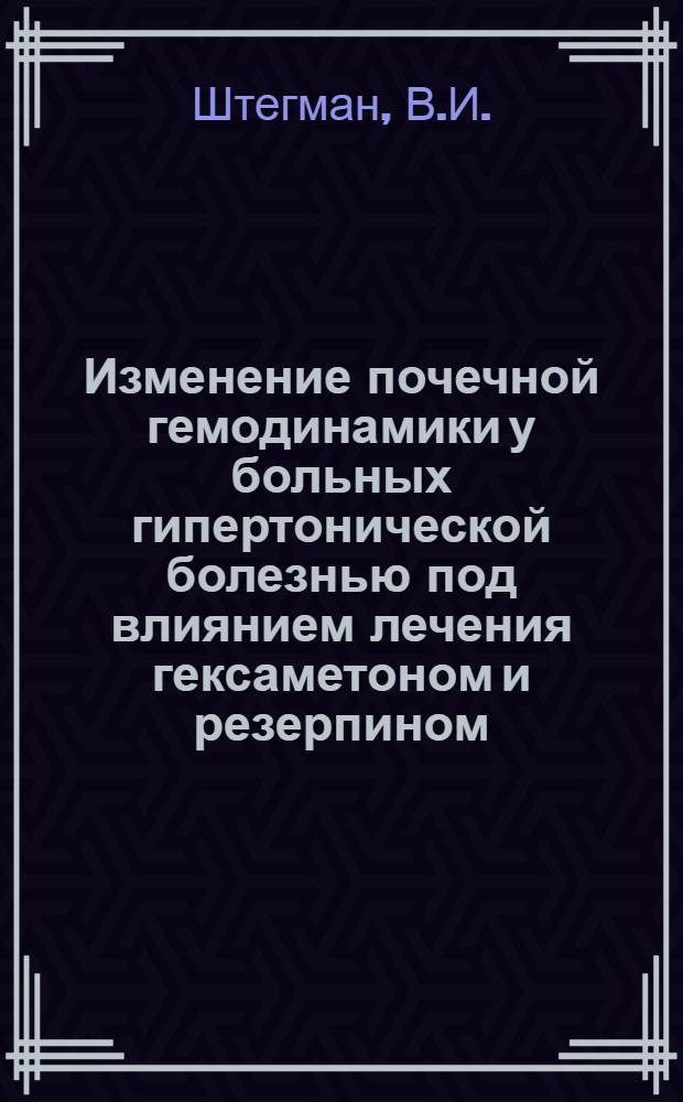 Изменение почечной гемодинамики у больных гипертонической болезнью под влиянием лечения гексаметоном и резерпином : Автореферат дис. на соискание учен. степени кандидата мед. наук