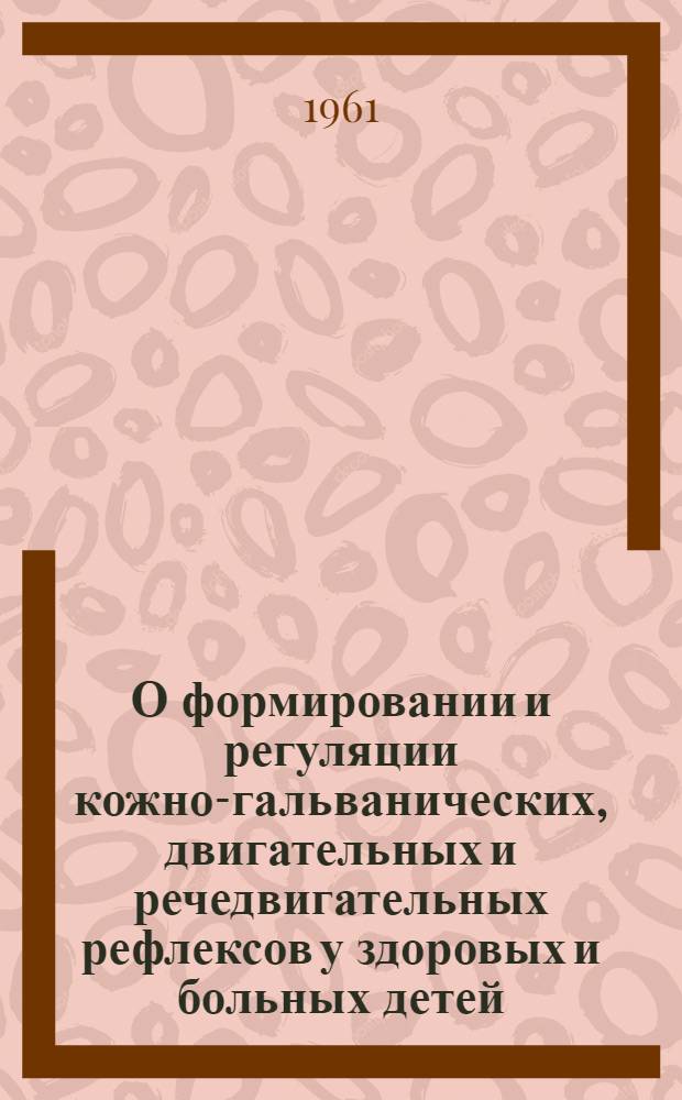 О формировании и регуляции кожно-гальванических, двигательных и речедвигательных рефлексов у здоровых и больных детей : Автореферат дис. на соискание учен. степени доктора биол. наук