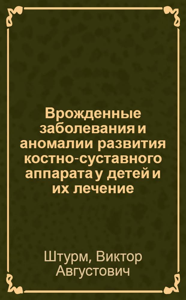 Врожденные заболевания и аномалии развития костно-суставного аппарата у детей и их лечение : Доклад по материалам опубл. работ на соискание учен. степени доктора мед. наук