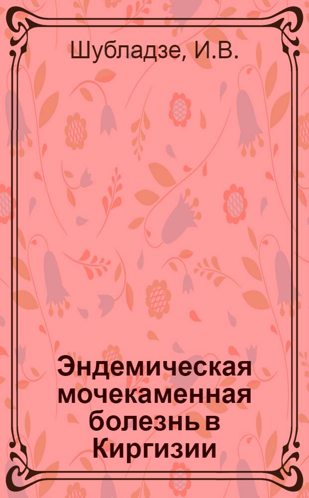 Эндемическая мочекаменная болезнь в Киргизии : Автореферат дис. на соискание учен. степени кандидата мед. наук