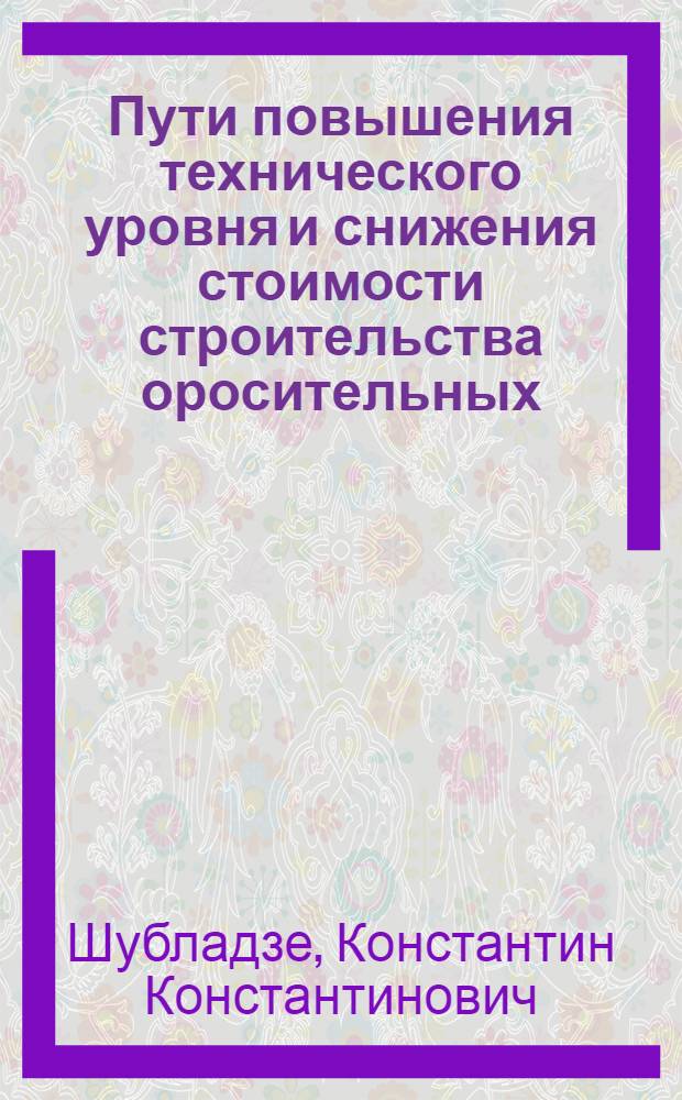 Пути повышения технического уровня и снижения стоимости строительства оросительных, осушительных и обводнительных систем : Сообщение..