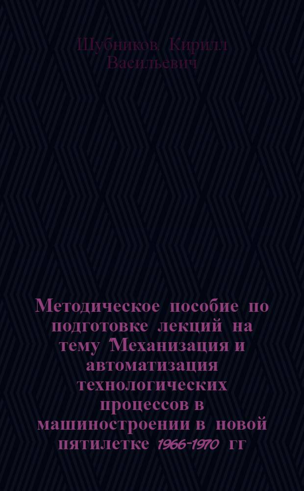 Методическое пособие по подготовке лекций на тему "Механизация и автоматизация технологических процессов в машиностроении в новой пятилетке 1966-1970 гг."