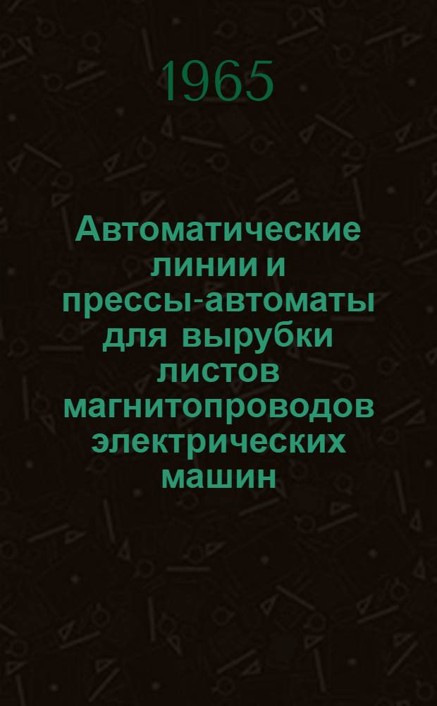 Автоматические линии и прессы-автоматы для вырубки листов магнитопроводов электрических машин : (Опыт электромашиностроения за рубежом)