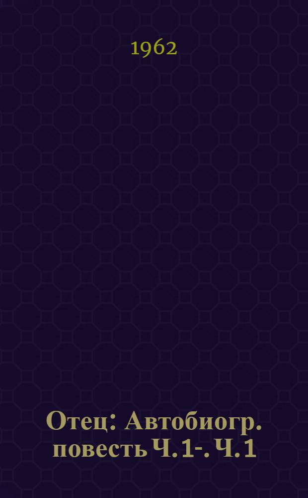 Отец : Автобиогр. повесть [Ч. 1]-. [Ч. 1]