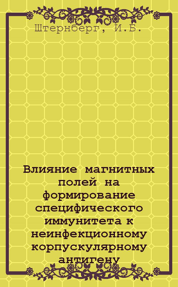 Влияние магнитных полей на формирование специфического иммунитета к неинфекционному корпускулярному антигену : Автореферат дис. на соискание учен. степени канд. мед. наук : (096)