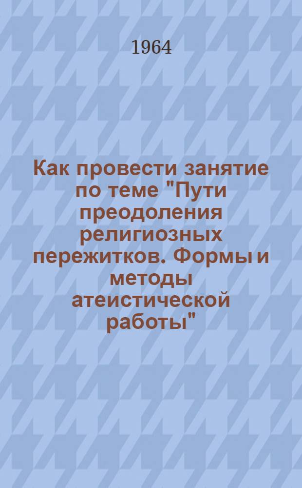 Как провести занятие по теме "Пути преодоления религиозных пережитков. Формы и методы атеистической работы"
