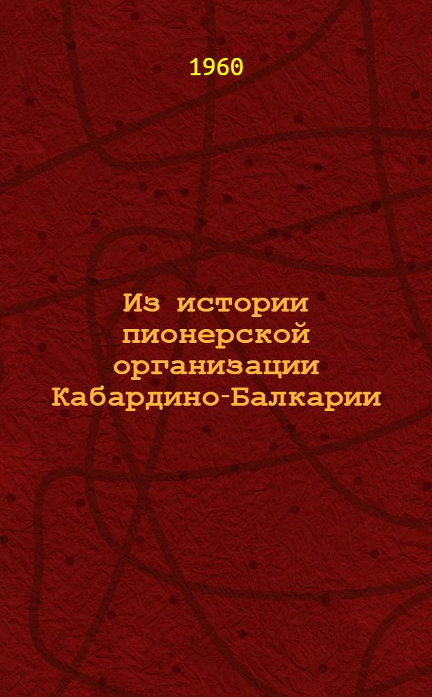 Из истории пионерской организации Кабардино-Балкарии : (Краткий очерк)
