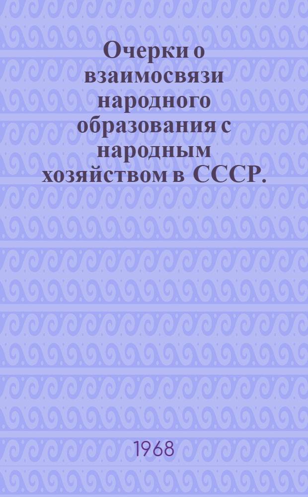 Очерки о взаимосвязи народного образования с народным хозяйством в СССР. (1917-1967)