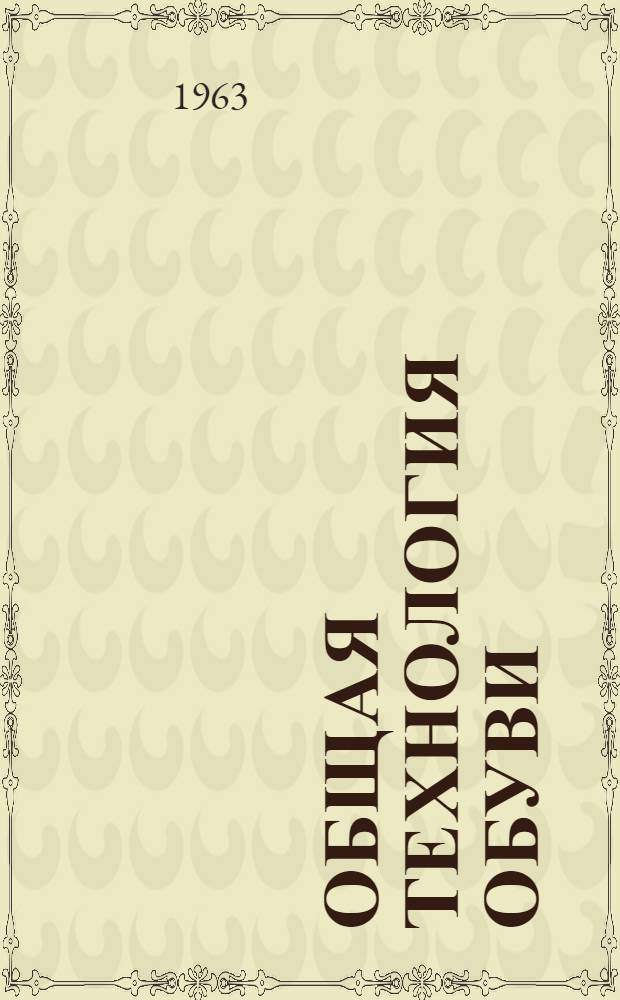 Общая технология обуви : Учебник для техникумов легкой пром-сти