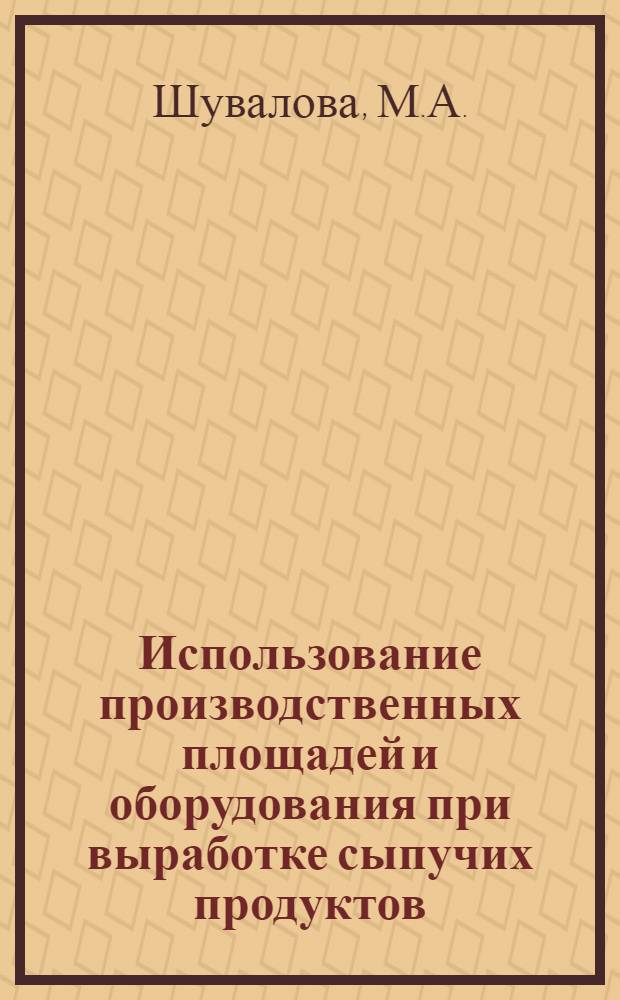 Использование производственных площадей и оборудования при выработке сыпучих продуктов : Из опыта Моск. ордена Ленина пищевого комбината им. Микояна