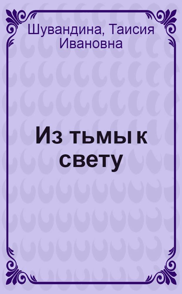 Из тьмы к свету : Воспоминания ивановской ткачихи