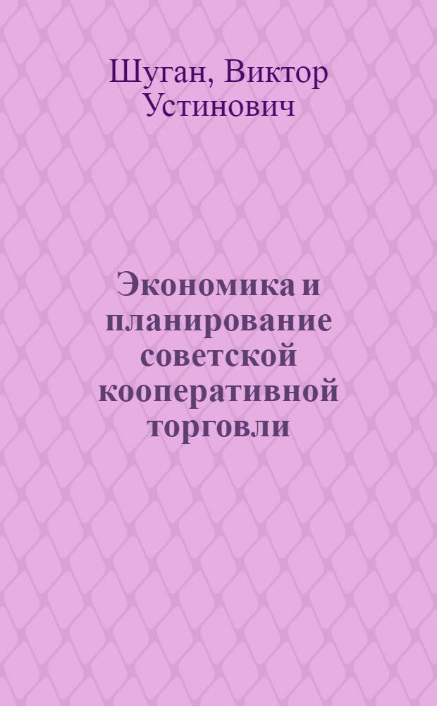 Экономика и планирование советской кооперативной торговли : (Учебник для товаровед. фак. кооп. ин-тов)