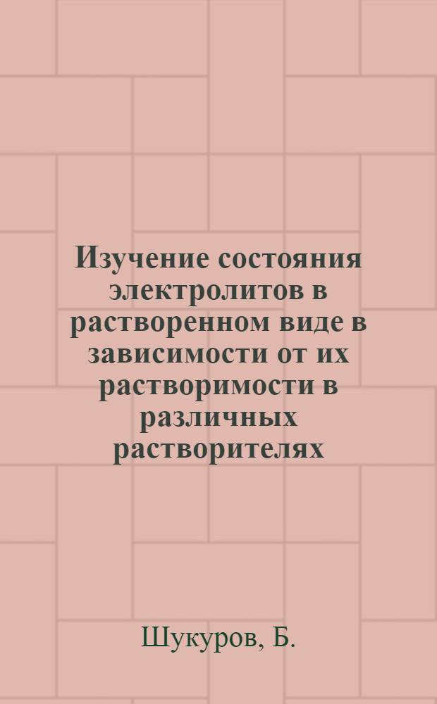 Изучение состояния электролитов в растворенном виде в зависимости от их растворимости в различных растворителях : Автореферат дис. на соискание учен. степени кандидата хим. наук