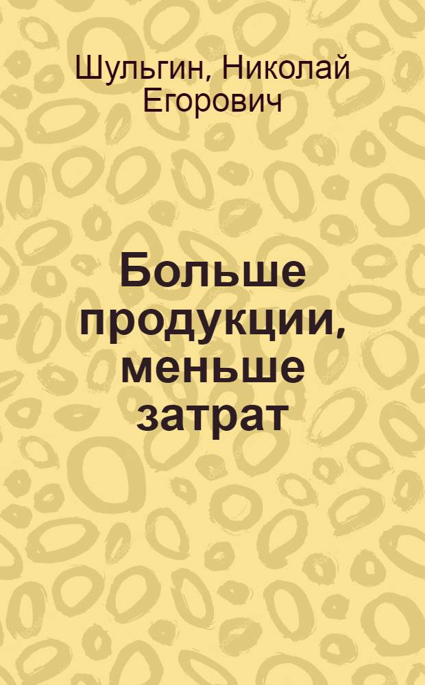 Больше продукции, меньше затрат : Парт. организация колхоза "Путь к коммунизму" Каслин. района в борьбе за увеличение производства и удешевление себестоимости продукции сел. хозяйства