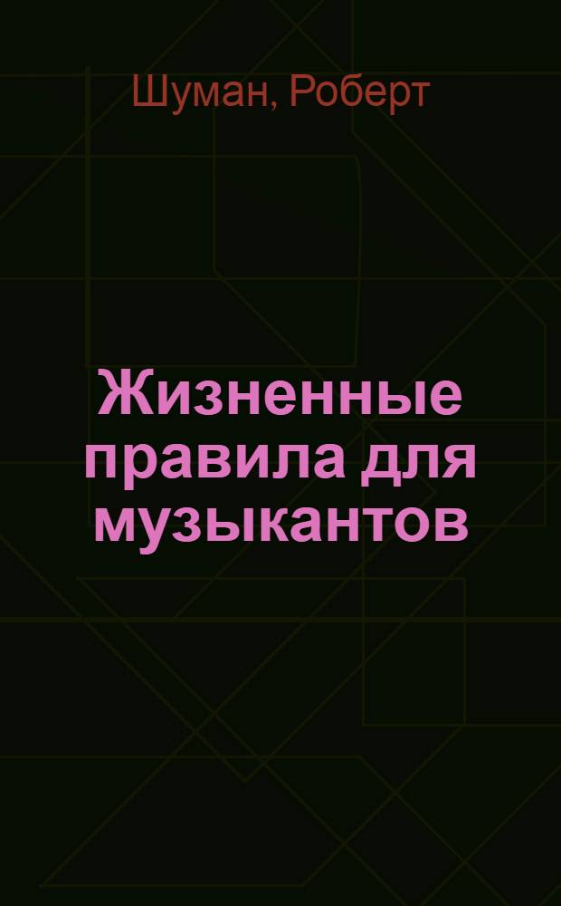 Жизненные правила для музыкантов = (Musikalische Haus - und Lebensregeln) : Пер. с нем