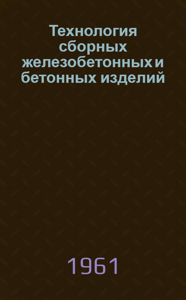 Технология сборных железобетонных и бетонных изделий