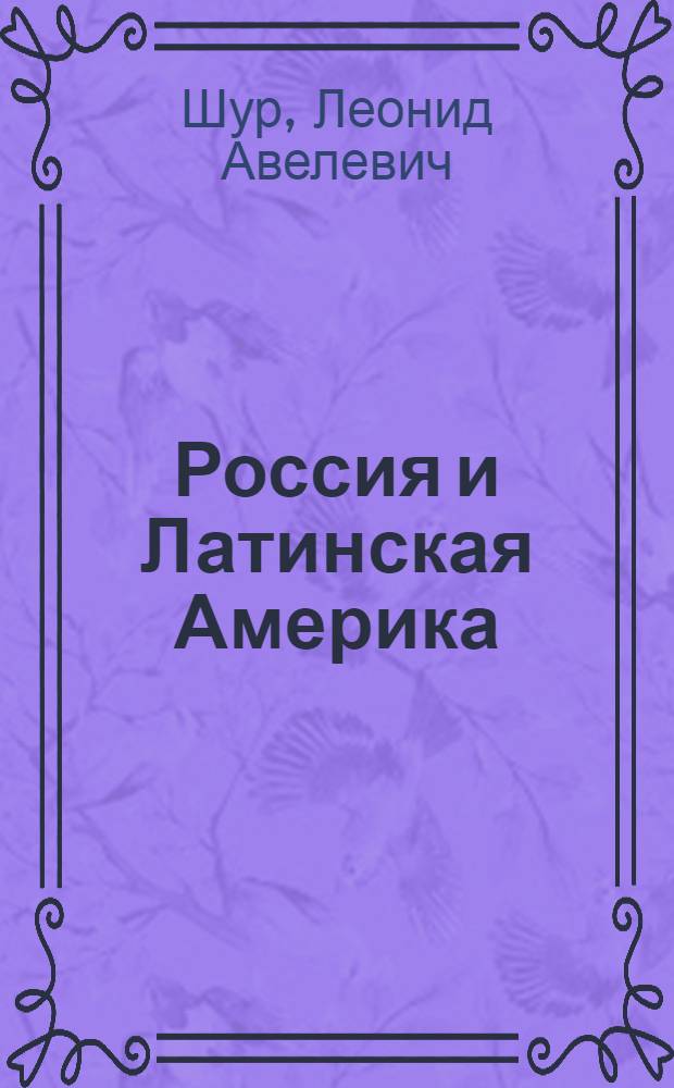 Россия и Латинская Америка : Очерки полит., экон. и культ. отношений