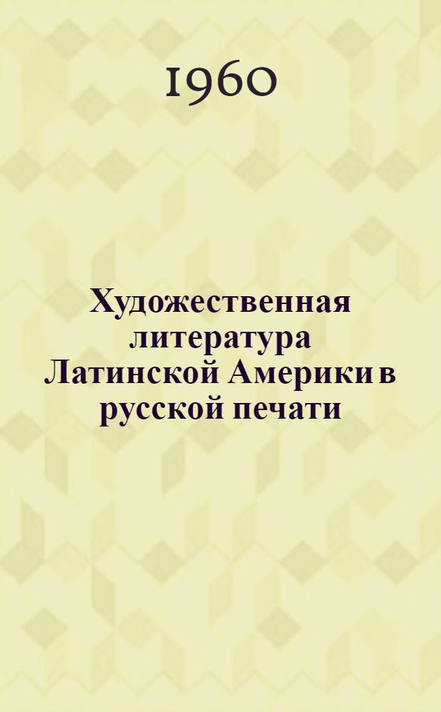 Художественная литература Латинской Америки в русской печати : Аннотир. библиогр. русских переводов и крит. литературы на русском яз. 1765-1959