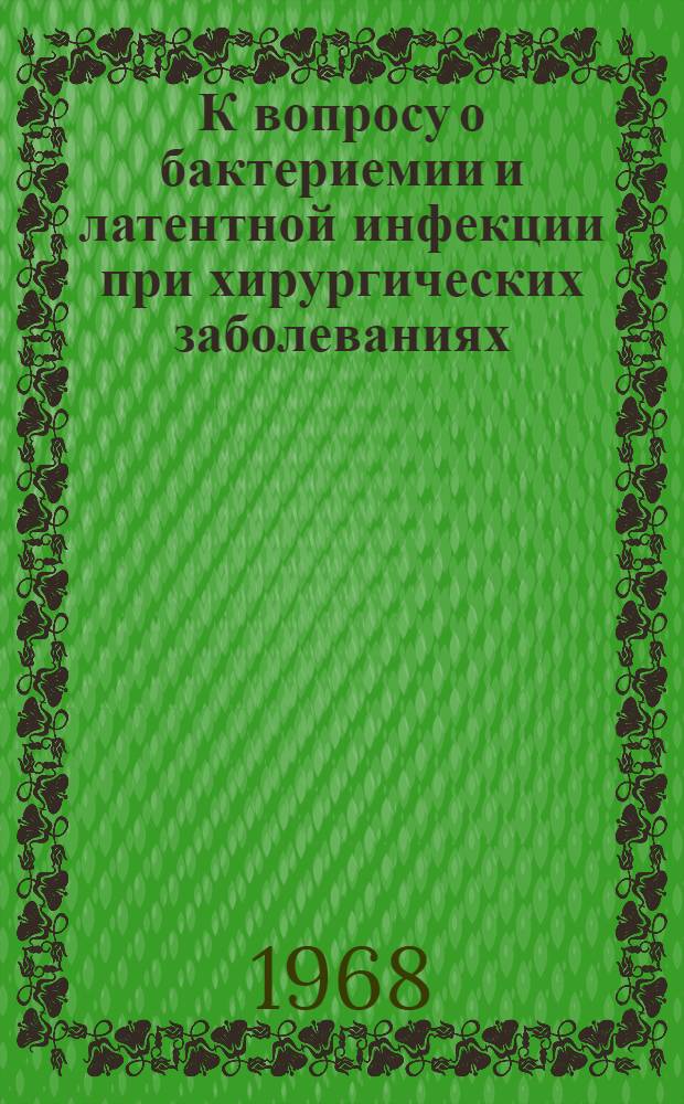 К вопросу о бактериемии и латентной инфекции при хирургических заболеваниях : Автореферат дис. на соискание учен. степени канд. мед. наук