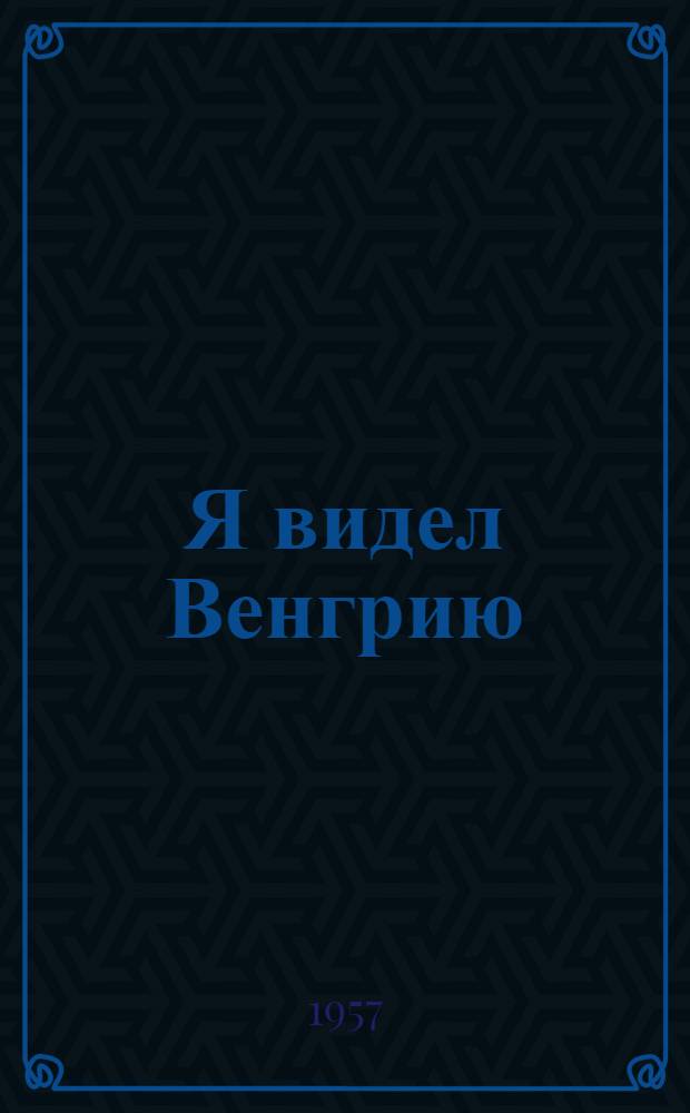 Я видел Венгрию : Закулисные причины и истинные цели контрреволюционного мятежа в Венгрии