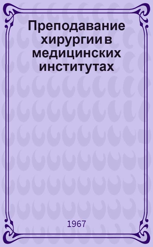 Преподавание хирургии в медицинских институтах : Библиогр. указатель. (1955-1966)