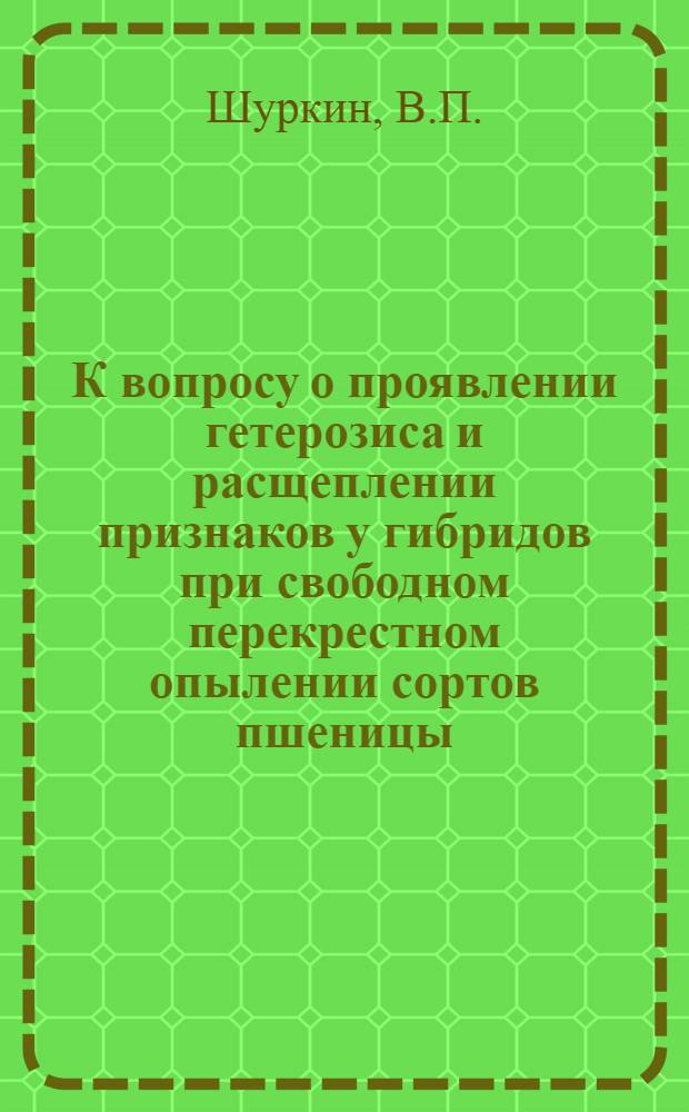 К вопросу о проявлении гетерозиса и расщеплении признаков у гибридов при свободном перекрестном опылении сортов пшеницы : Автореферат дис. на соискание учен. степени канд. биол. наук