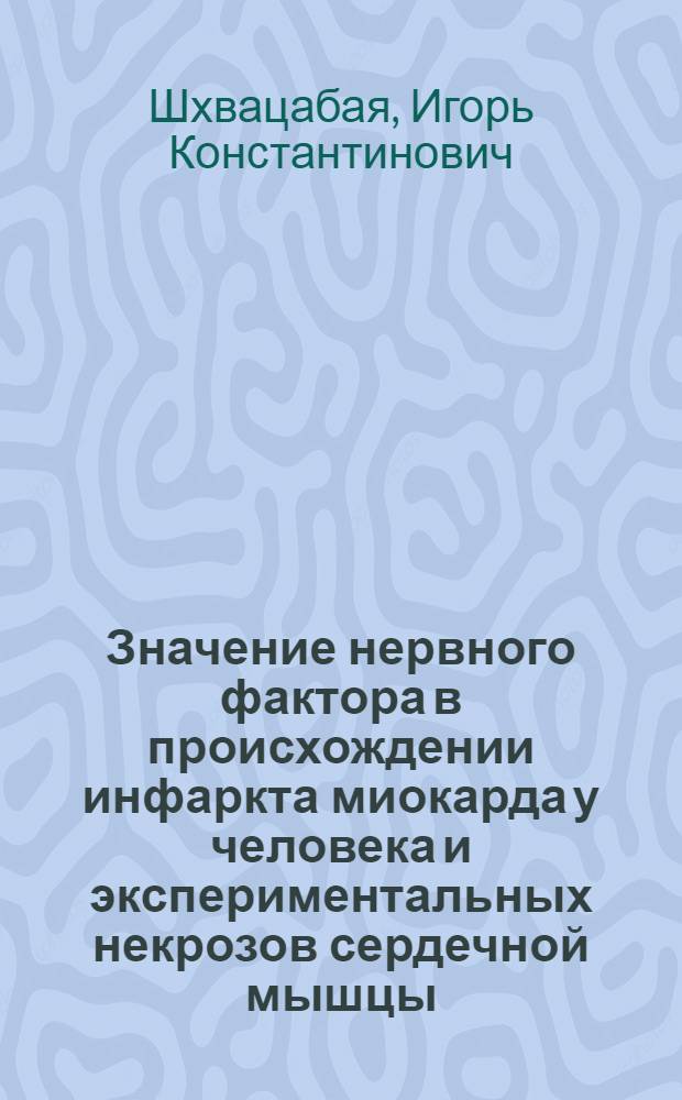 Значение нервного фактора в происхождении инфаркта миокарда у человека и экспериментальных некрозов сердечной мышцы : Автореферат дис. на соискание учен. степени доктора мед. наук