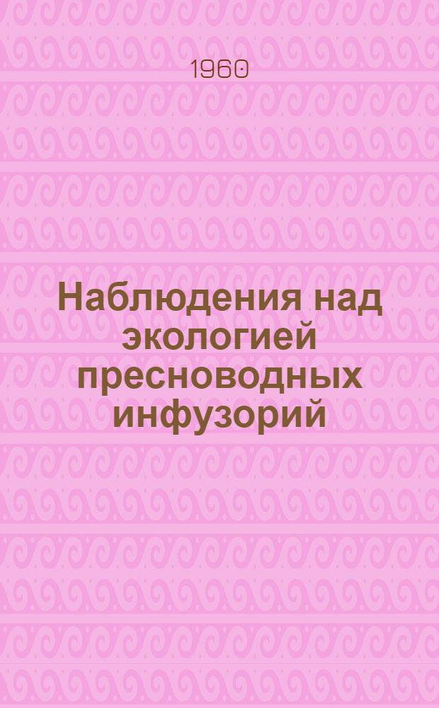 Наблюдения над экологией пресноводных инфузорий : Автореферат дис. на соискание учен. степени кандидата биол. наук