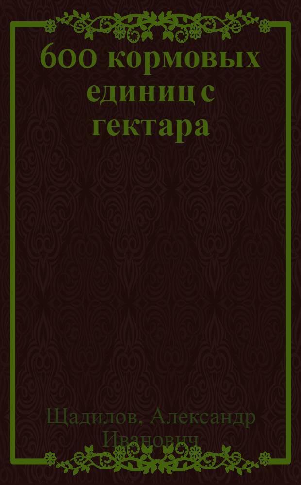 12 600 кормовых единиц с гектара : Механизир. звено В.В. Жижина : Совхоз "Яснополянский"