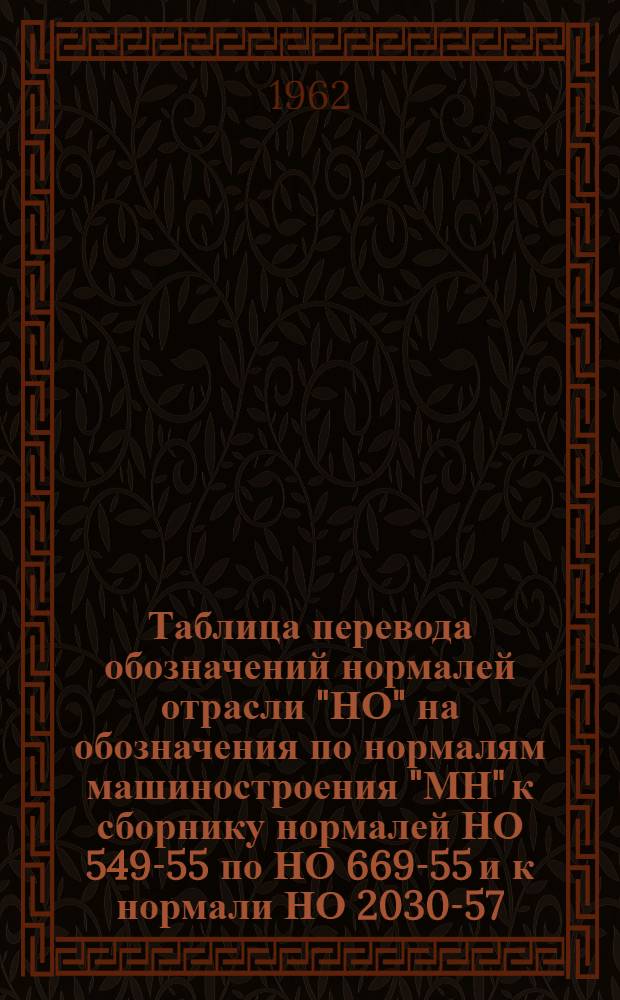Таблица перевода обозначений нормалей отрасли "НО" на обозначения по нормалям машиностроения "МН" к сборнику нормалей НО 549-55 по НО 669-55 и к нормали НО 2030-57 : Детали приспособлений