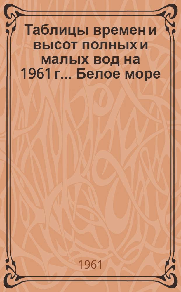 Таблицы времен и высот полных и малых вод на 1961 г.. Белое море