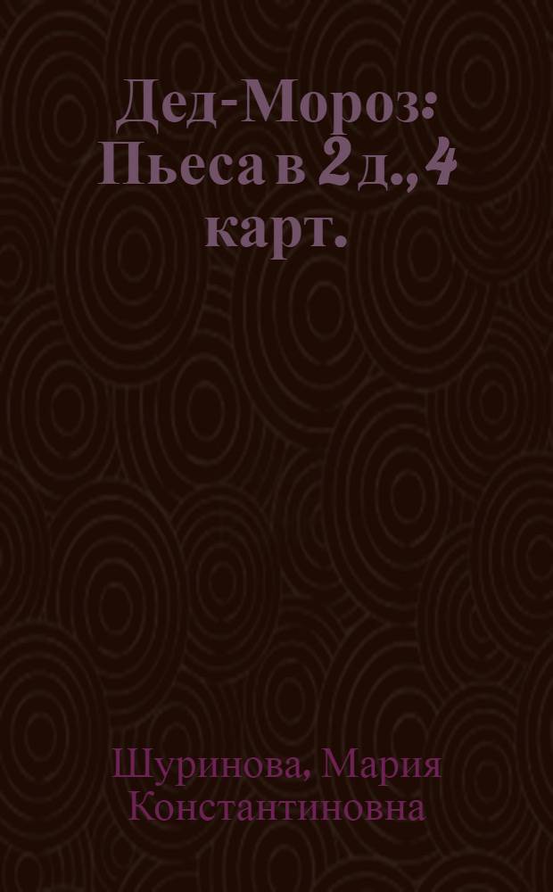 Дед-Мороз : Пьеса в 2 д., 4 карт. : На сюжет нар. сказки : Разработка для постановки в дет. худож. самодеятельности Н.С. Соловьевой