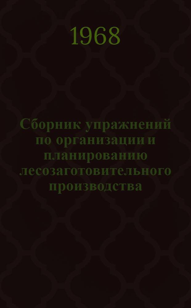 Сборник упражнений по организации и планированию лесозаготовительного производства : Для техникумов лесной пром-сти