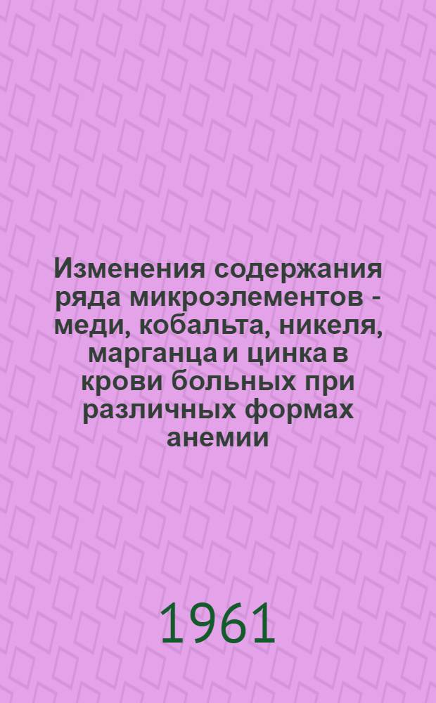 Изменения содержания ряда микроэлементов - меди, кобальта, никеля, марганца и цинка в крови больных при различных формах анемии : Автореферат дис. на соискание учен. степени кандидата мед. наук