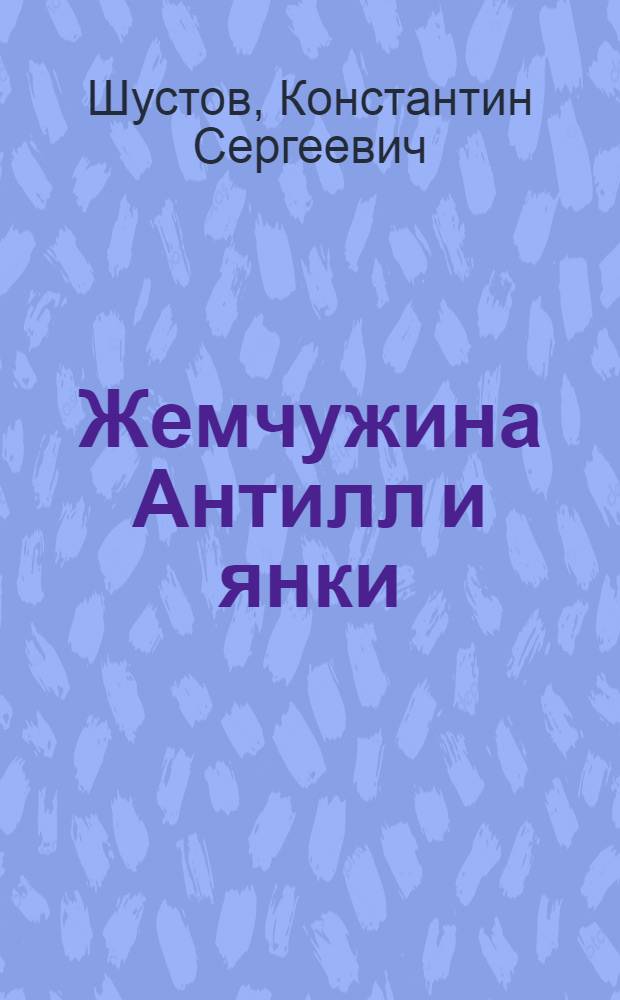 Жемчужина Антилл и янки : (Куба и империализм США). 1899-1952