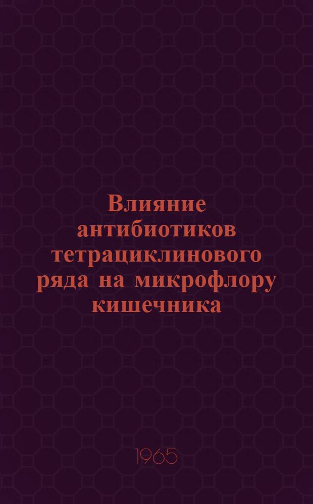 Влияние антибиотиков тетрациклинового ряда на микрофлору кишечника : Автореферат дис. на соискание учен. степени кандидата мед. наук