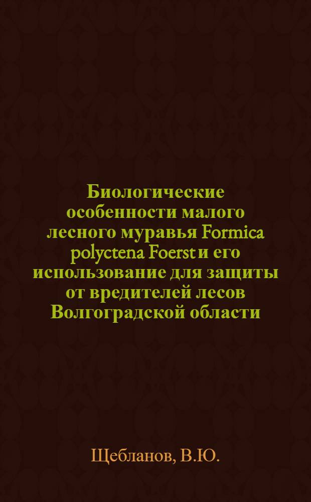 Биологические особенности малого лесного муравья Formica polyctena Foerst и его использование для защиты от вредителей лесов Волгоградской области : Автореферат дис. на соискание учен. степени канд. биол. наук