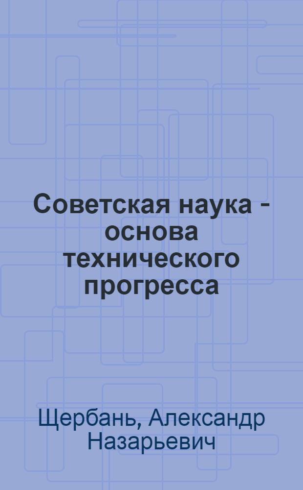 Советская наука - основа технического прогресса