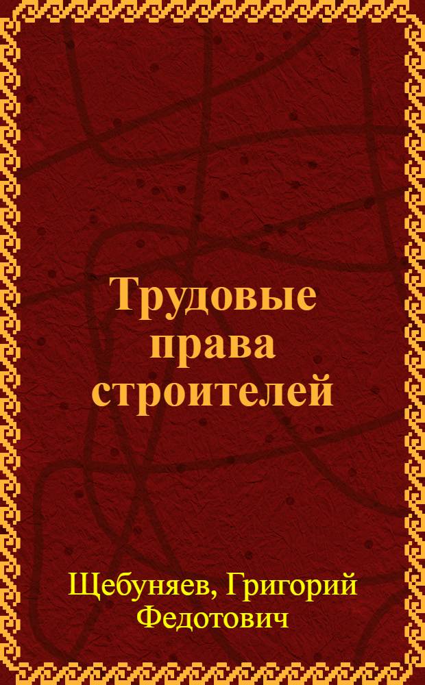 Трудовые права строителей : Справочное пособие