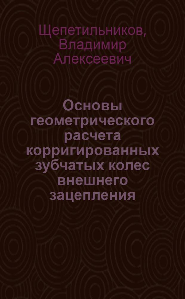 Основы геометрического расчета корригированных зубчатых колес внешнего зацепления : (Конспект лекций по курсу "Теории механизмов и машин)
