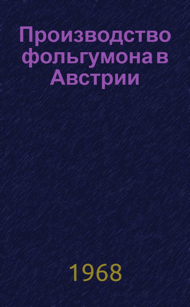 Производство фольгумона в Австрии : Реферат отчета о поездке делегации специалистов М-ва топливной пром-сти РСФСР