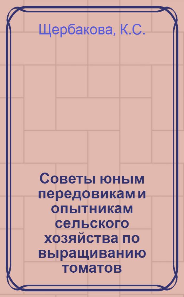 Советы юным передовикам и опытникам сельского хозяйства по выращиванию томатов
